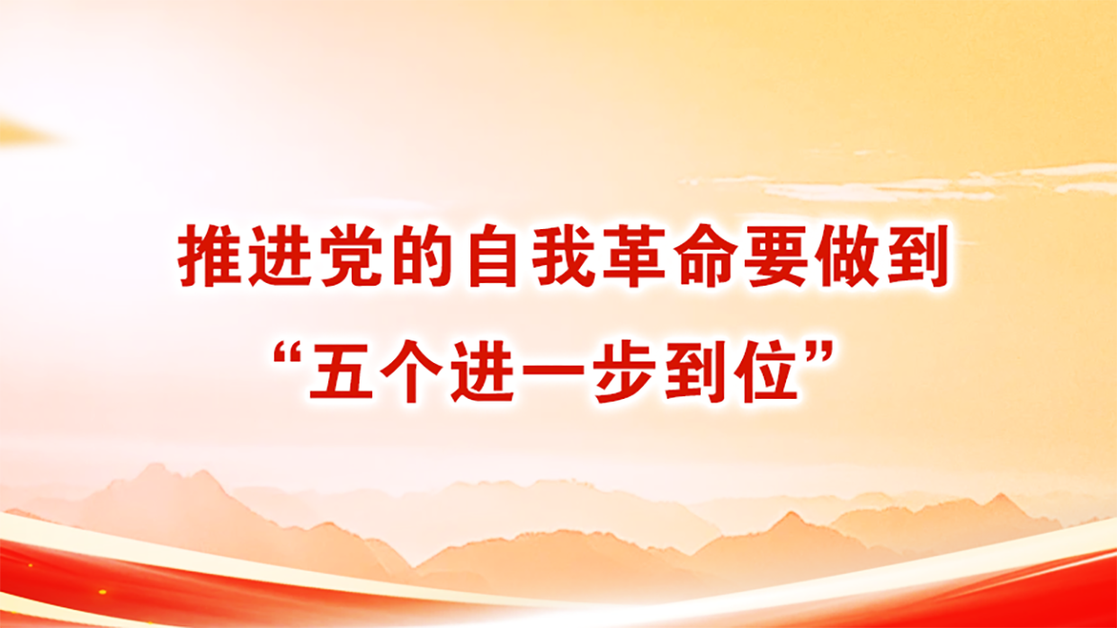 推进党的自我革命要做到&ldquo;五个进一步到位&rdquo;