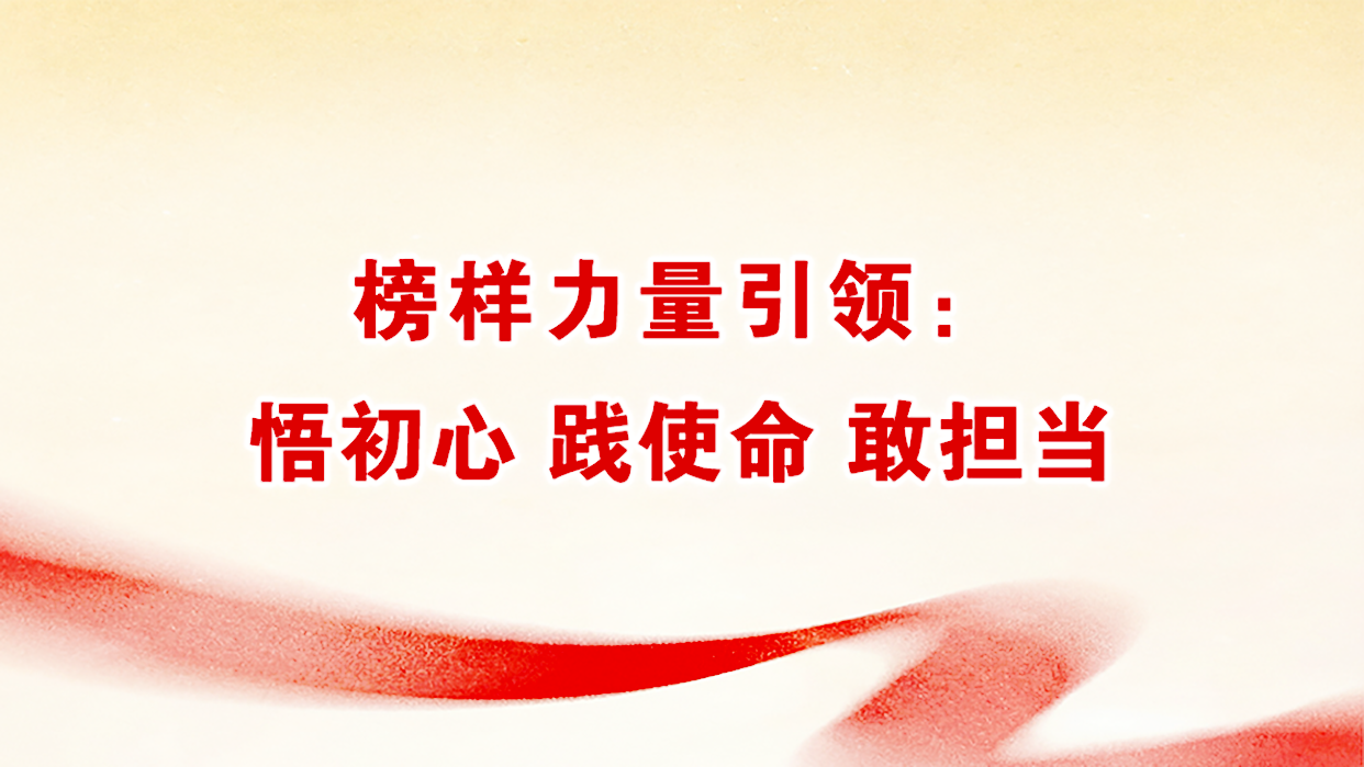 榜样力量引领：悟初心践使命敢担当