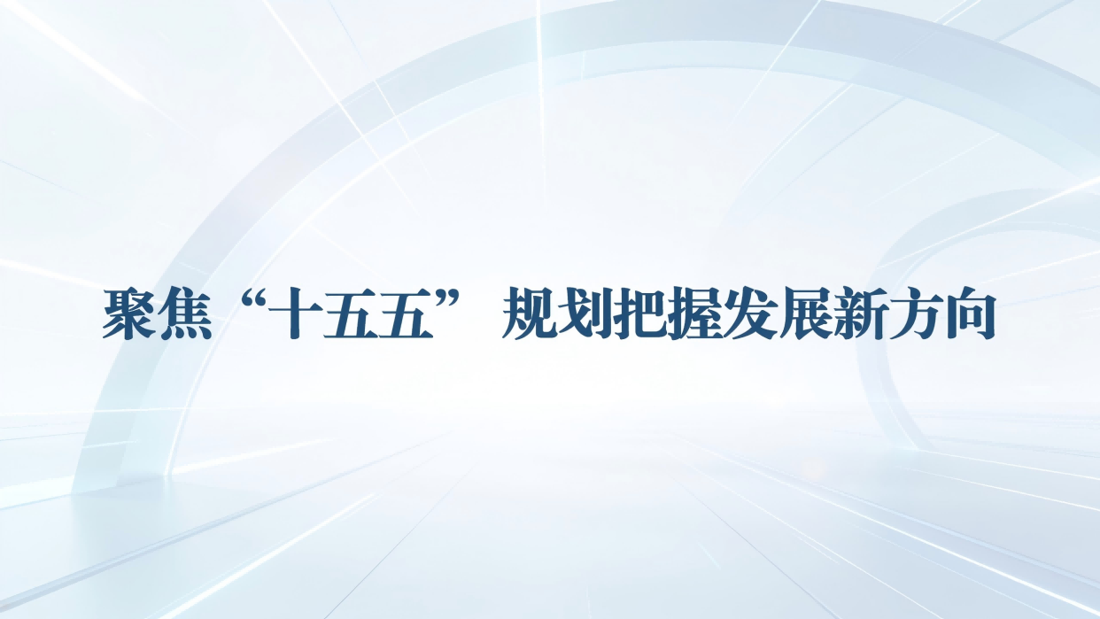 聚焦&ldquo;十五五&rdquo;规划把握发展新方向