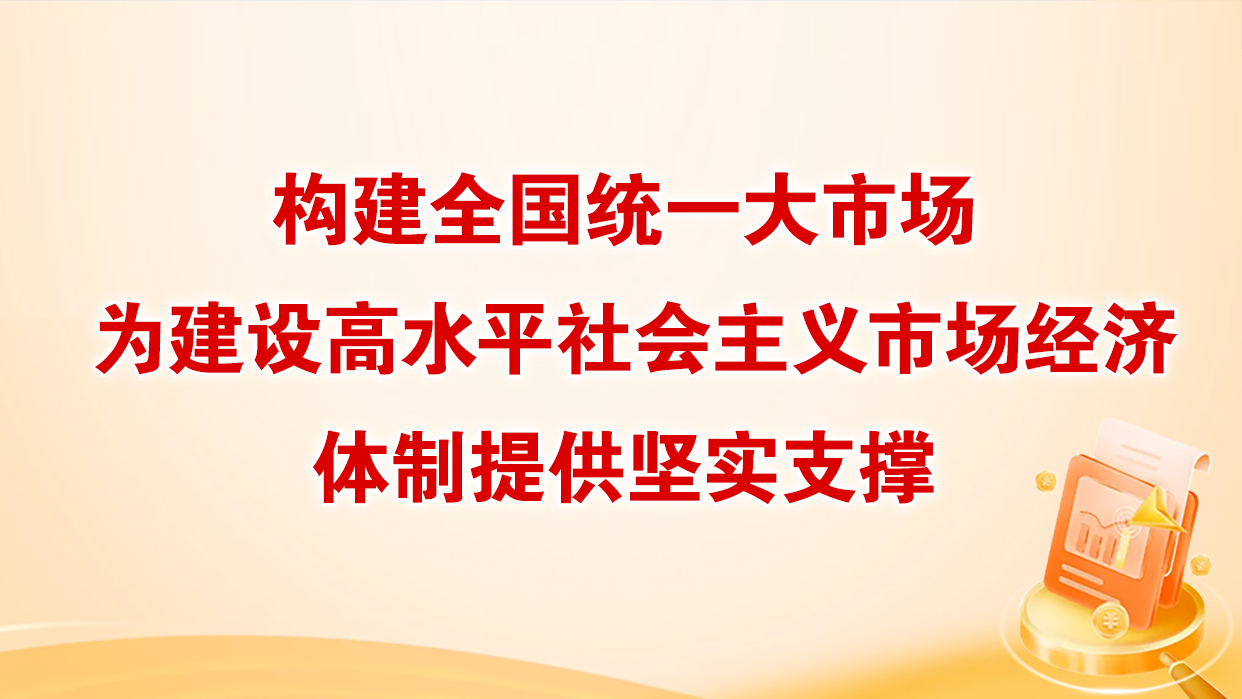 构建全国统一大市场为建设高水平社会主义市场经济体制提供坚实支撑