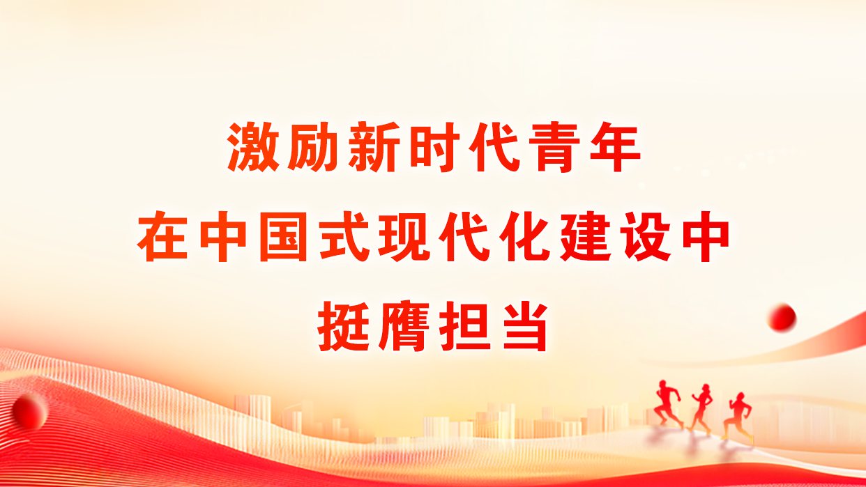 激励新时代青年在中国式现代化建设中挺膺担当