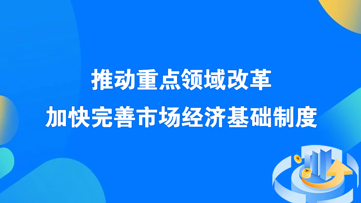 推动重点领域改革加快完善市场经济基础制度