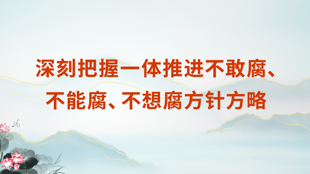 深刻把握一体推进不敢腐、不能腐、不想腐方针方略