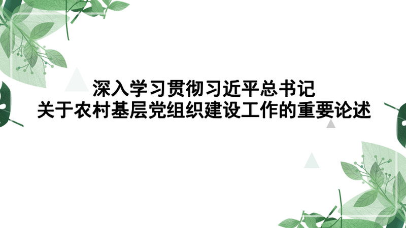 深入学习贯彻习近平总书记关于农村基层党组织建设工作的重要论述
