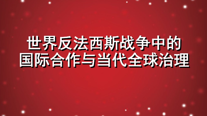 世界反法西斯战争中的国际合作与当代全球治理