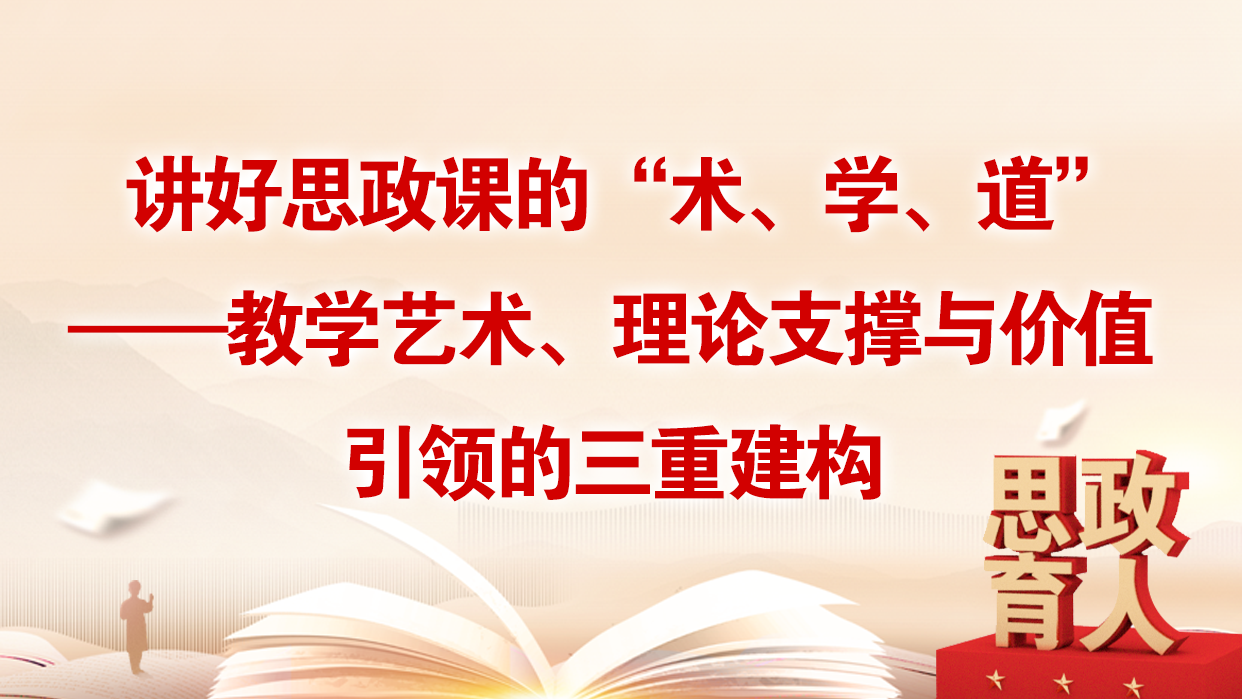 讲好思政课的“术、学、道”——教学艺术、理论支撑与价值引领的三重建构